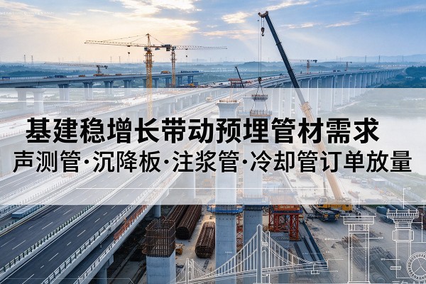 酉阳基建稳增长带动预埋监测管材需求，声测管、沉降板、注浆管订单持续放量
