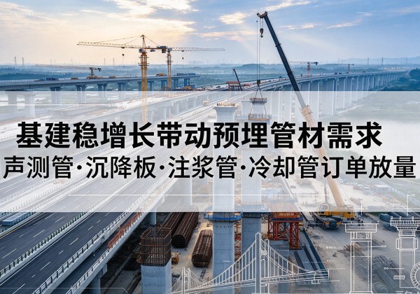 酉阳基建稳增长带动预埋监测管材需求，声测管、沉降板、注浆管订单持续放量